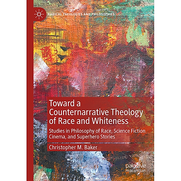 Toward a Counternarrative Theology of Race and Whiteness, Christopher M. Baker