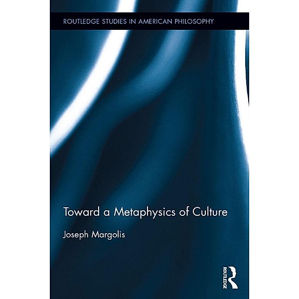 Toward a Metaphysics of Culture / Routledge Studies in American Philosophy, Joseph Margolis