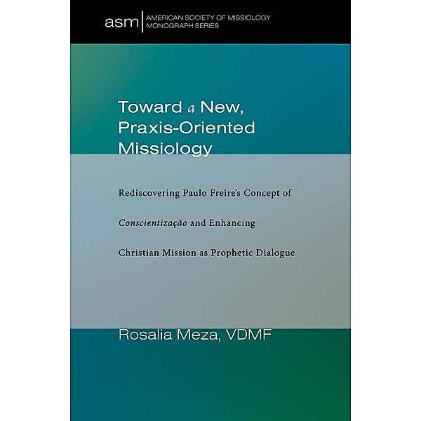 Toward a New, Praxis-Oriented Missiology / American Society of Missiology Monograph Series Bd.46, Rosalia Meza