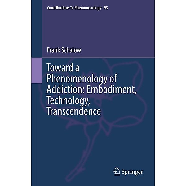 Toward a Phenomenology of Addiction: Embodiment, Technology, Transcendence / Contributions to Phenomenology Bd.93, Frank Schalow