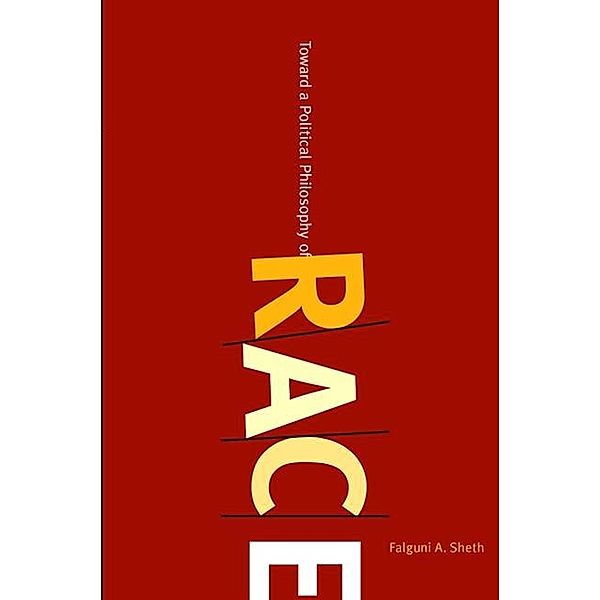 Toward a Political Philosophy of Race / SUNY series, Philosophy and Race, Falguni A. Sheth