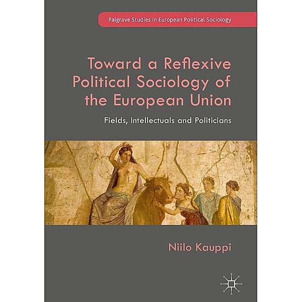 Toward a Reflexive Political Sociology of the European Union / Palgrave Studies in European Political Sociology, Niilo Kauppi