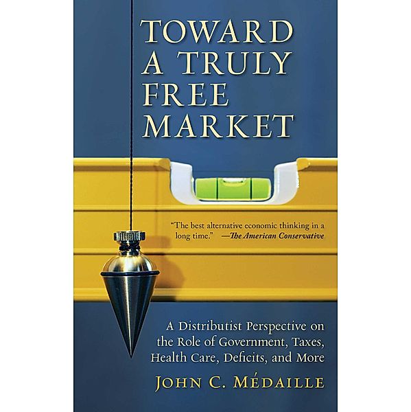 Toward a Truly Free Market, John Medaille