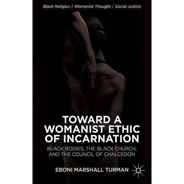 Toward a Womanist Ethic of Incarnation / Black Religion/Womanist Thought/Social Justice, Eboni Marshall Turman