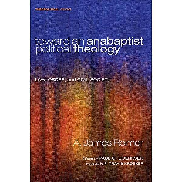 Toward an Anabaptist Political Theology / Theopolitical Visions Bd.17, A. James Reimer