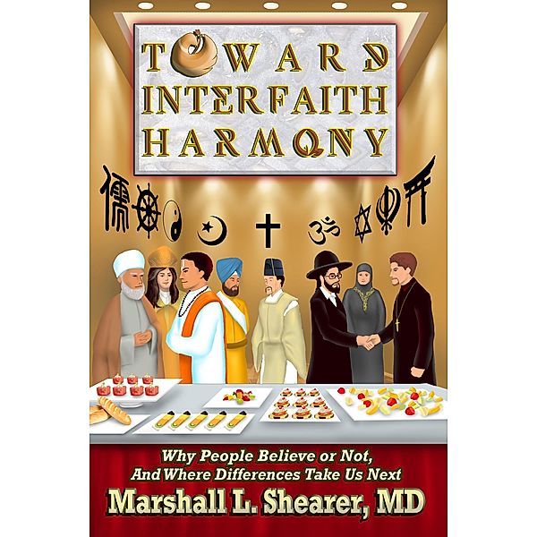 Toward Interfaith Harmony: Why People Believe or Not, And Where Differences Take Us Next, Marshall L. Shearer