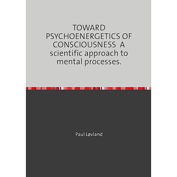 TOWARD PSYCHOENERGETICS OF CONSCIOUSNESS A scientific approach to mental processes., Paul Løvland
