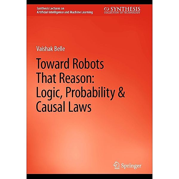 Toward Robots That Reason: Logic, Probability & Causal Laws / Synthesis Lectures on Artificial Intelligence and Machine Learning, Vaishak Belle