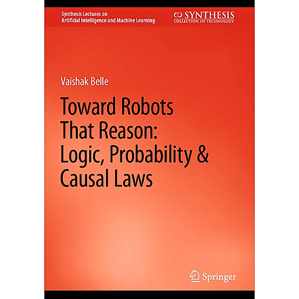 Toward Robots That Reason: Logic, Probability & Causal Laws, Vaishak Belle