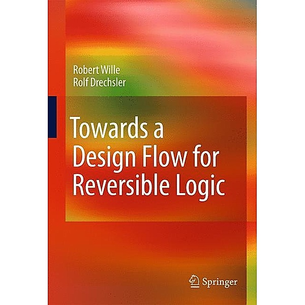 Towards a Design Flow for Reversible Logic, Robert Wille, Rolf Drechsler