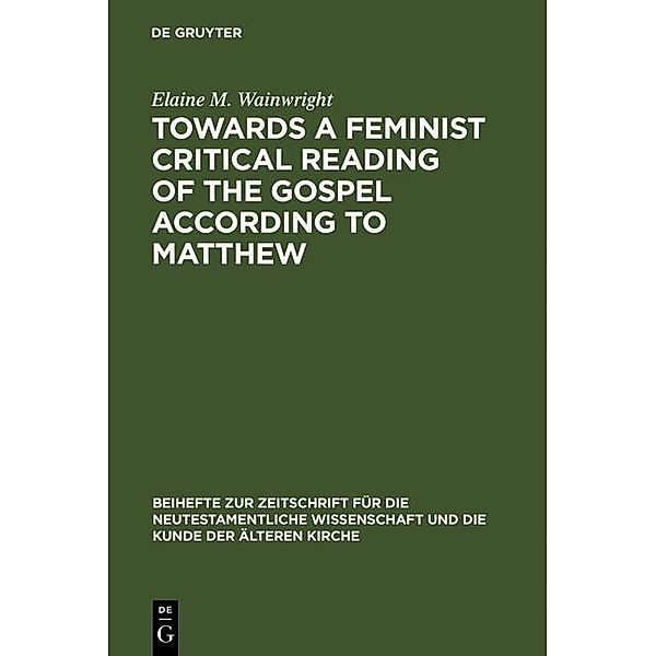 Towards a Feminist Critical Reading of the Gospel according to Matthew / Beihefte zur Zeitschift für die neutestamentliche Wissenschaft Bd.60, Elaine M. Wainwright