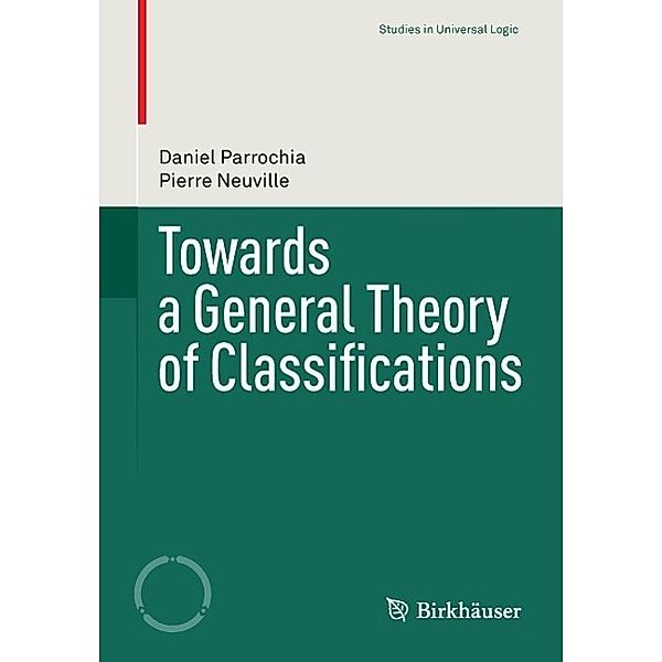Towards a General Theory of Classifications / Studies in Universal Logic, Daniel Parrochia, Pierre Neuville