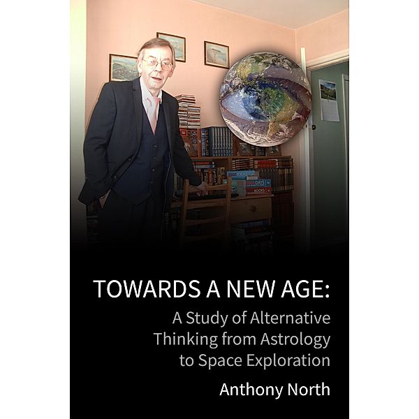 Towards a New Age: A Study of Alternative Thinking from Astrology to Space Exploration, Anthony North