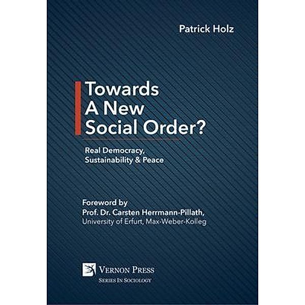 Towards A New Social Order? Real Democracy, Sustainability & Peace / Series in Sociology, Patrick Holz