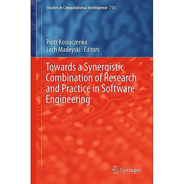 Towards a Synergistic Combination of Research and Practice in Software Engineering / Studies in Computational Intelligence Bd.733