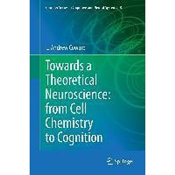 Towards a Theoretical Neuroscience: from Cell Chemistry to Cognition / Springer Series in Cognitive and Neural Systems Bd.8, L Andrew Coward