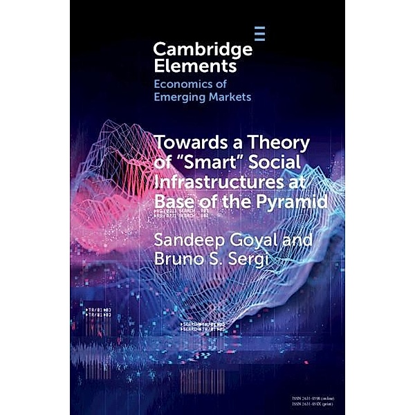 Towards a Theory of 'Smart' Social Infrastructures at Base of the Pyramid / Elements in the Economics of Emerging Markets, Sandeep Goyal