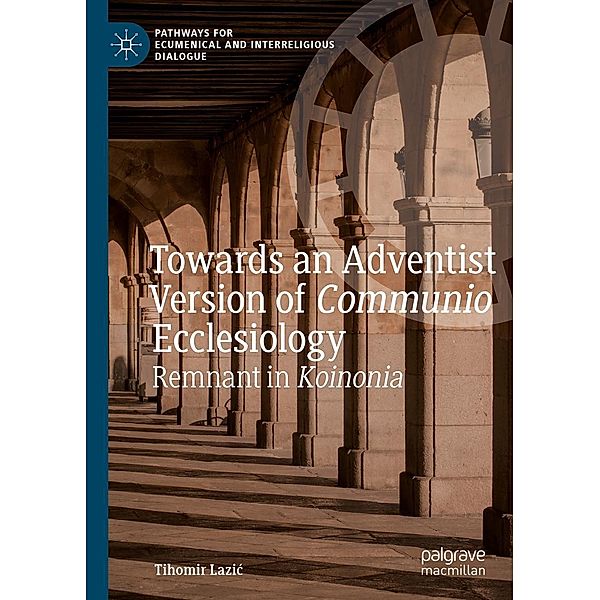 Towards an Adventist Version of Communio Ecclesiology / Pathways for Ecumenical and Interreligious Dialogue, Tihomir Lazic