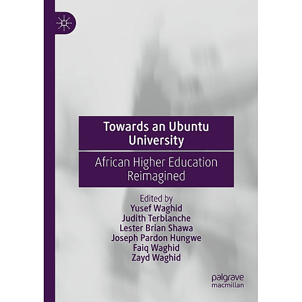 Towards an Ubuntu University, Yusef Waghid, Judith Terblanche, Lester Brian Shawa, Joseph Pardon Hungwe, Faiq Waghid, Zayd Waghid