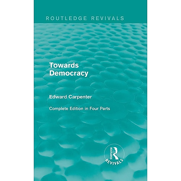 Towards Democracy / Routledge Revivals: The Collected Works of Edward Carpenter, Edward Carpenter
