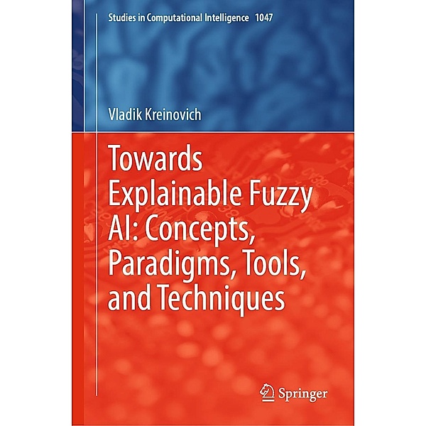 Towards Explainable Fuzzy AI: Concepts, Paradigms, Tools, and Techniques / Studies in Computational Intelligence Bd.1047, Vladik Kreinovich