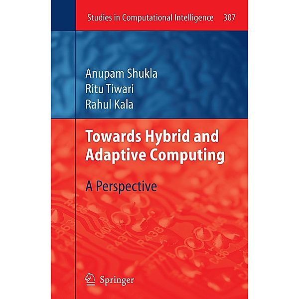 Towards Hybrid and Adaptive Computing / Studies in Computational Intelligence Bd.307, Anupam Shukla, Ritu Tiwari, Rahul Kala