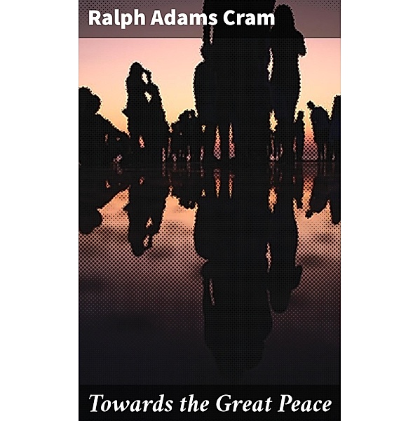 Towards the Great Peace, Ralph Adams Cram