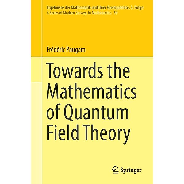Towards the Mathematics of Quantum Field Theory / Ergebnisse der Mathematik und ihrer Grenzgebiete. 3. Folge / A Series of Modern Surveys in Mathematics Bd.59, Frédéric Paugam