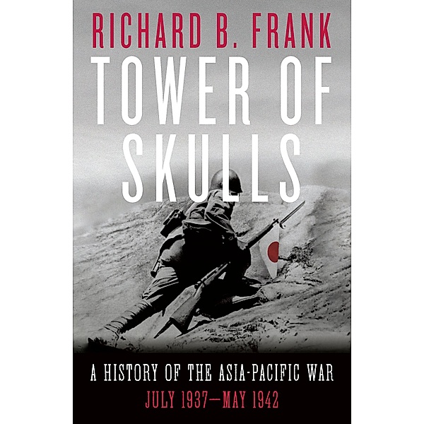 Tower of Skulls: A History of the Asia-Pacific War: July 1937-May 1942, Richard B. Frank