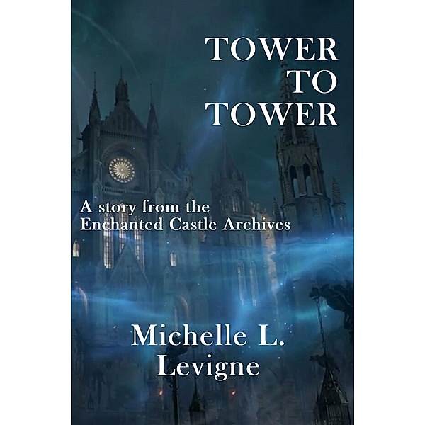 Tower to Tower (The Enchanted Castle Archives) / The Enchanted Castle Archives, Michelle L. Levigne