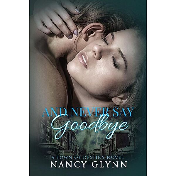 Town of Destiny: And Never Say Goodbye (Town of Destiny, #2), Nancy Glynn