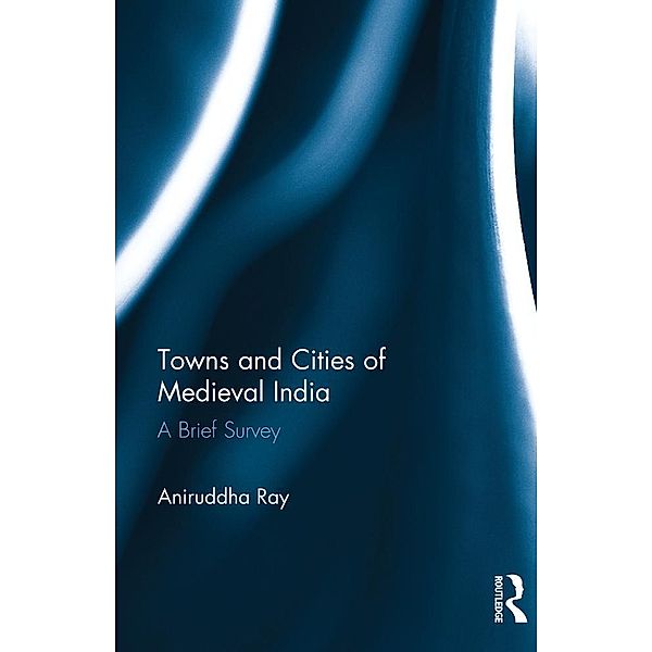 Towns and Cities of Medieval India, Aniruddha Ray
