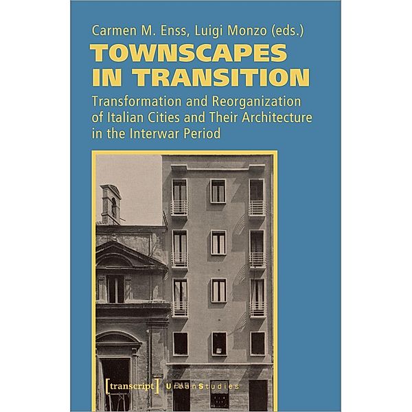 Townscapes in Transition - Transformation and Reorganization of Italian Cities and Their Architecture in the Interwar Pe, Townscapes in Transition