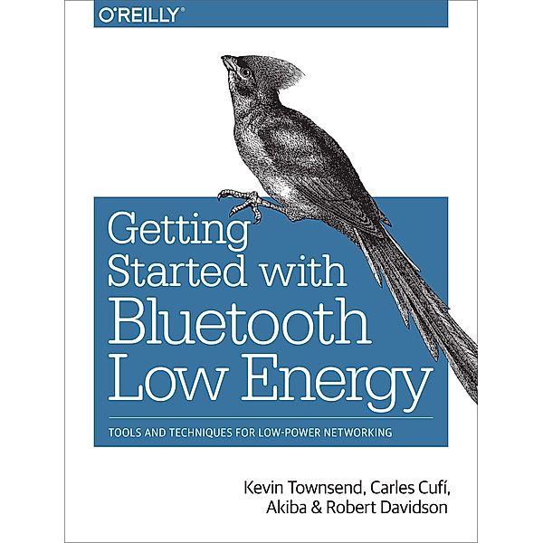 Townsend, K: Getting Started with Bluetooth Low Energy, Kevin Townsend, Robert Davidson, Akiba Davidson, Carles Cufi