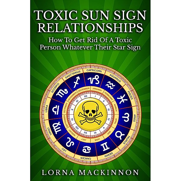 Toxic Sun Sign Relationships. How To Get Rid Of A Toxic Person Whatever Their Star Sign, Lorna Mackinnon