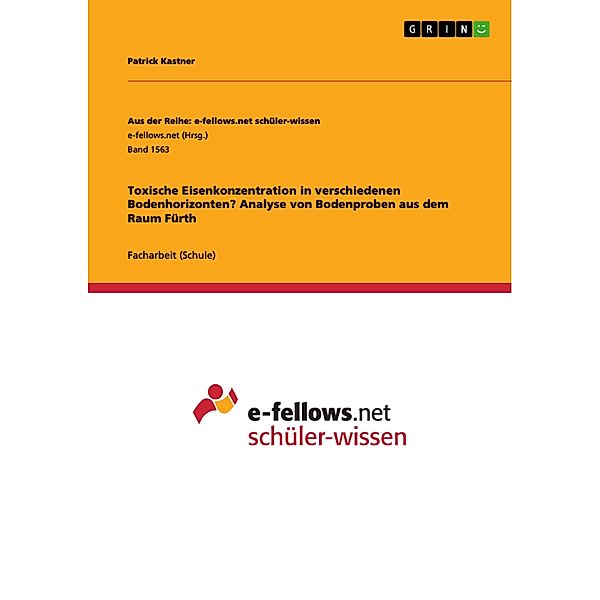 Toxische Eisenkonzentration in verschiedenen Bodenhorizonten? Analyse von Bodenproben aus dem Raum Fürth / Aus der Reihe: e-fellows.net schüler-wissen Bd.Band 1563, Patrick Kastner