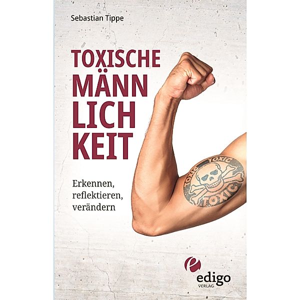 Toxische Männlichkeit. Erkennen, reflektieren, verändern. Geschlechterrollen, Sexismus, Patriarchat, und Feminismus: Ein Buch über die Sozialisierung von Männern., Sebastian Tippe