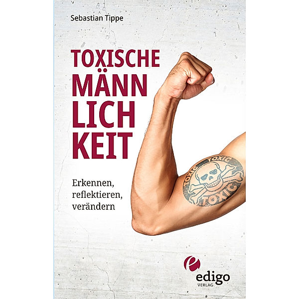 Toxische Männlichkeit. Erkennen, reflektieren, verändern. Geschlechterrollen, Sexismus, Patriarchat, und Feminismus: Ein Buch über die Sozialisierung von Männern., Sebastian Tippe