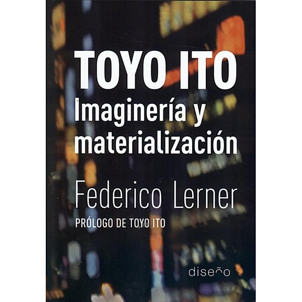 Toyo Ito. Imaginación y materialización, Federico Lerner