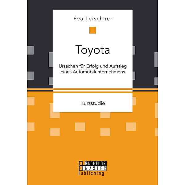 Toyota: Ursachen für Erfolg und Aufstieg eines Automobilunternehmens, Eva Leischner