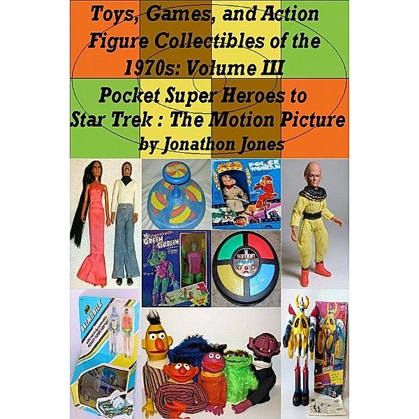 Toys, Games, and Action Figure Collectibles of the 1970s: Volume III Pocket Super Heroes to Star Trek : The Motion Picture / Toys, Games, and Action Figure Collectibles of the 1970s, Jonathon Jones