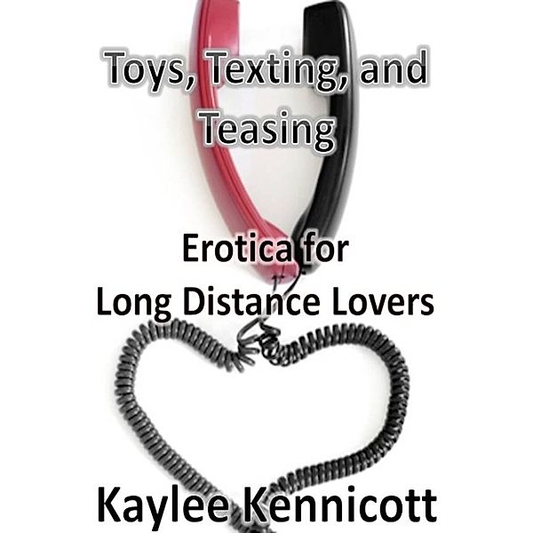 Toys, Texting, and Teasing: Erotica for Long Distance Lovers, Kaylee Kennicott