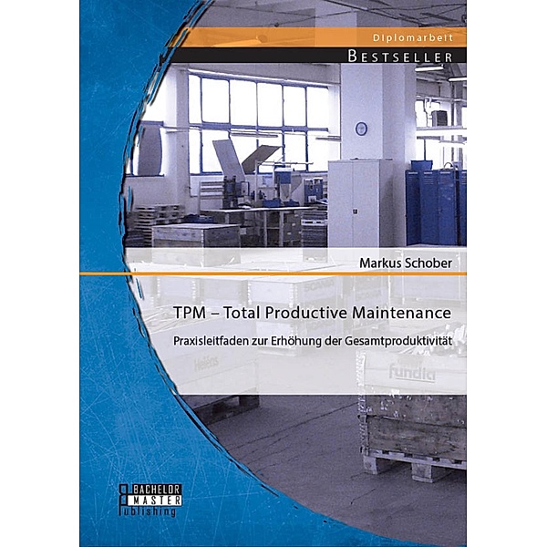 TPM - Total Productive Maintenance: Praxisleitfaden zur Erhöhung der Gesamtproduktivität, Markus Schober