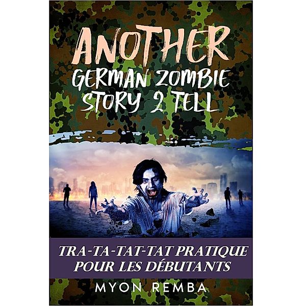 Tra-Ta-Tat-Tat Pratique Pour Les Débutants. AGZS2T #3 (FR_Another German Zombie Story 2 Tell, #3) / FR_Another German Zombie Story 2 Tell, Myon Remba