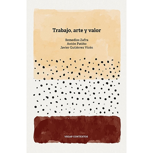 Trabajo, arte y valor / Vegap Contextos Bd.1, Remedios Zafra, Antón Patiño, Javier Gutiérrez Vicén