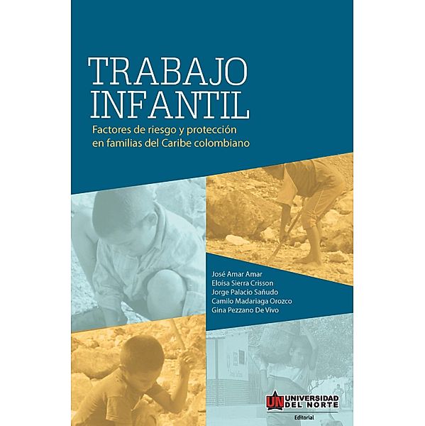 Trabajo infantil. Factores de riesgo y protección, José Amar Amar, Jorge Palacio Sañudo, Camilo Mandariaga Orozco, Eloísa Sierra, Gina Pezzano