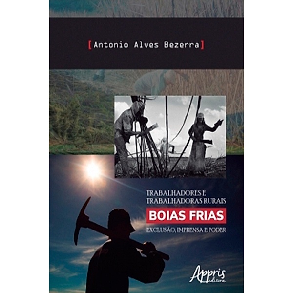 Trabalhadores e Trabalhadoras Rurais Boias Frias: Exclusão, Imprensa e Poder, Antonio Alves Bezerra