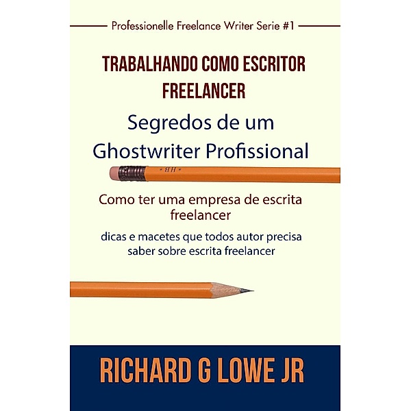 Trabalhando como Escritor Freelancer - Segredos de um Ghostwriter Profissional (Série Escritor Profissional Freelancer), Richard G Lowe