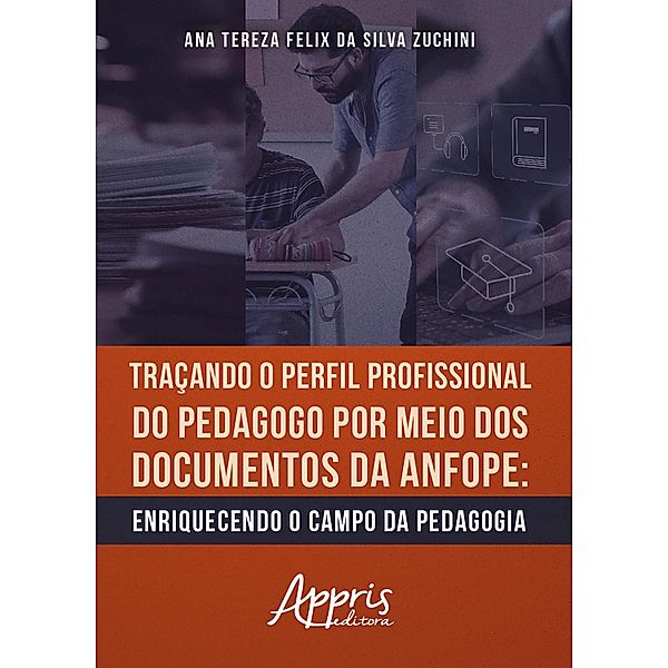 Traçando o Perfil Profissional do Pedagogo por Meio dos Documentos da ANFOPE: Enriquecendo o Campo da Pedagogia, Ana Tereza Felix da Silva Zuchini