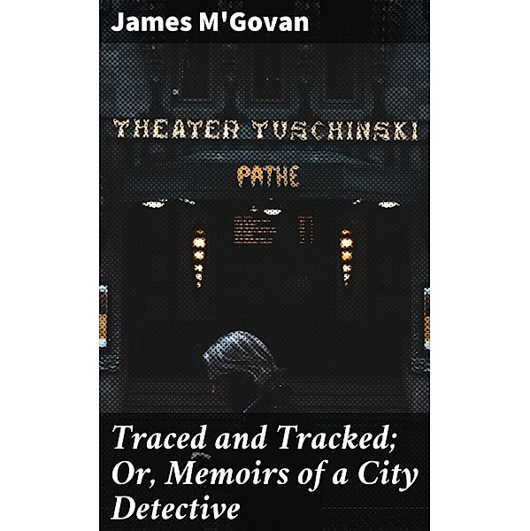 Traced and Tracked; Or, Memoirs of a City Detective, James M'Govan